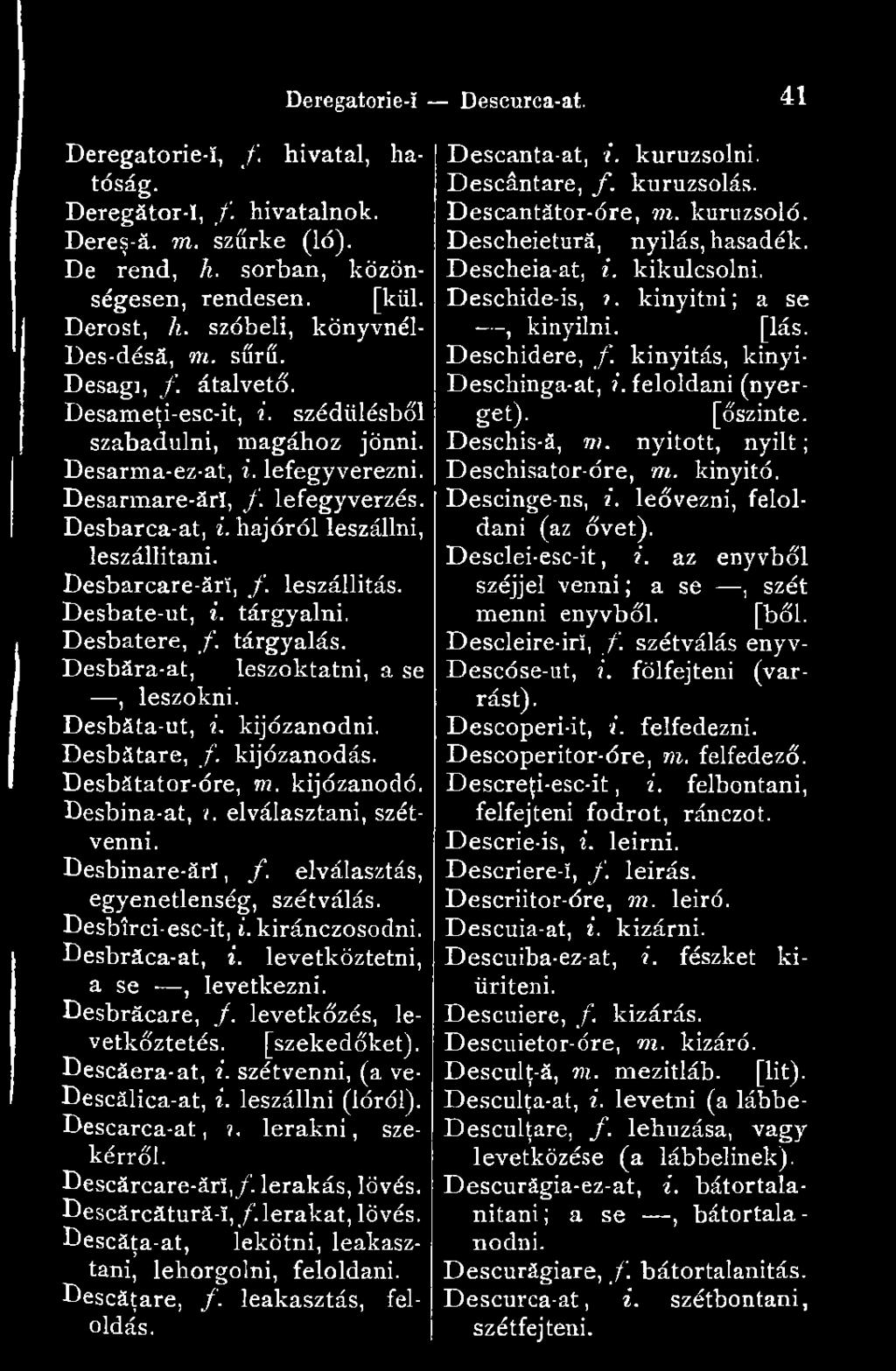 Desbarcare-ărî, f. leszállitás. Desbate-ut, i. tárgyalni. Desbatere, /. tárgyalás. Desbăra-at, Deregatorie-ï Descurca-at. 41 leszoktatni, a se, leszokni. Desbáta-ut, i. kijózanodni. Desbátare, f.