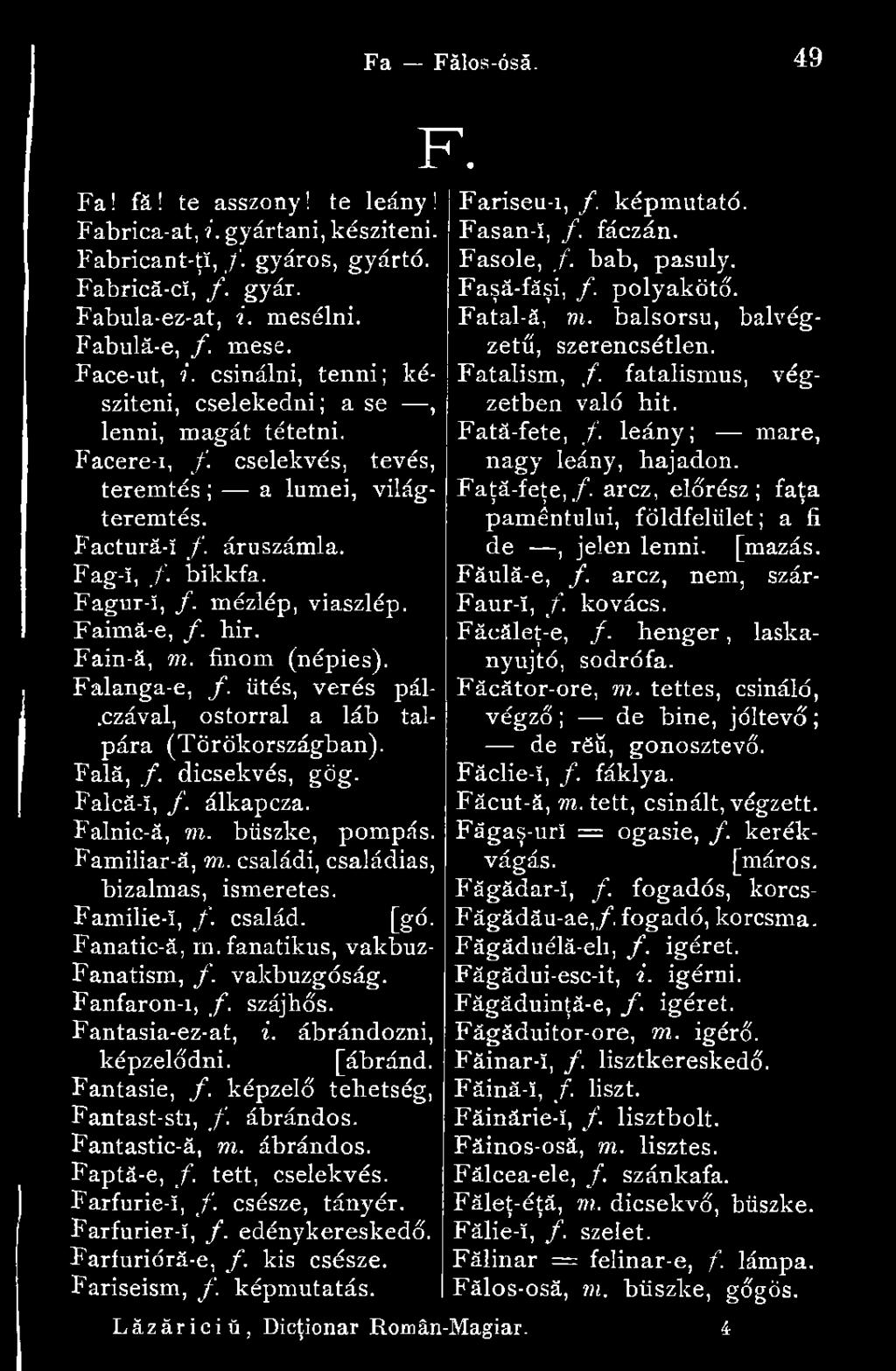 mézlép, viaszlép. Faimă-e, f. bir. Fain-ă, m. finom (népies). Falanga-e, f. ütés, verés pál-.czával, ostorral a láb talpára (Törökországban). Fală, /. dicsekvés, gög. Falcă-î, /. álkapcza.