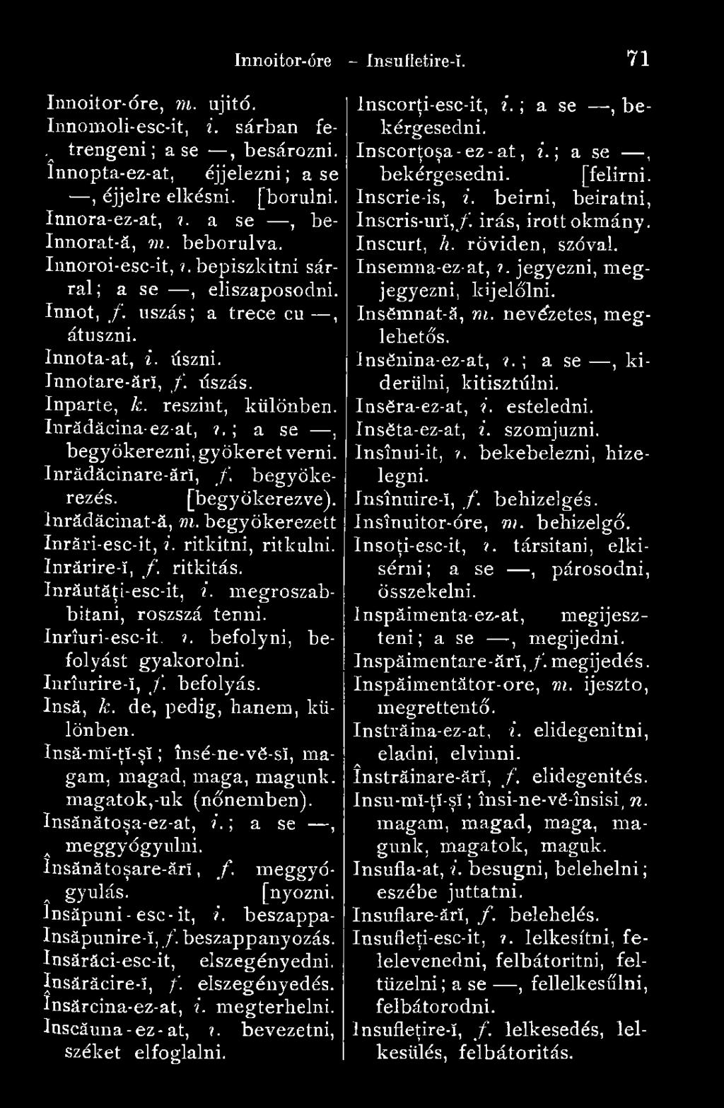 részint, különben, înrădăcina-ez-at,?. ; a se, begyökerezni, gyökeret verni. Inrădăcinare-ărî, f. begyökerezés. [begyökerezve), lnrădăcinat-ă, m. begyökerezett Inrări-esc-it, i. ritkitni, ritkulni.