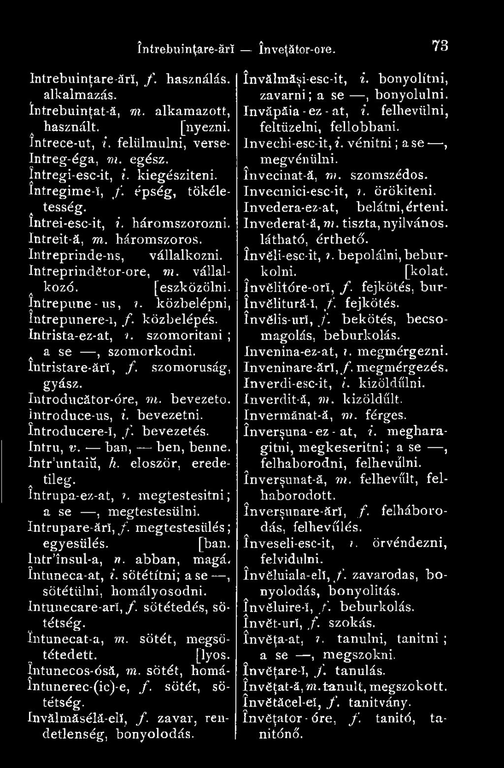 Intrupare-ărî, f. megtestesülés ; egyesülés. [bán. Intr ínsul-a, n. abban, magá, întuneca-at, i. sötétítni; a se, sötétülni, homályosodni. Intunecare-ari, /. sötétedés, sötétség. íntunecat-a, m.