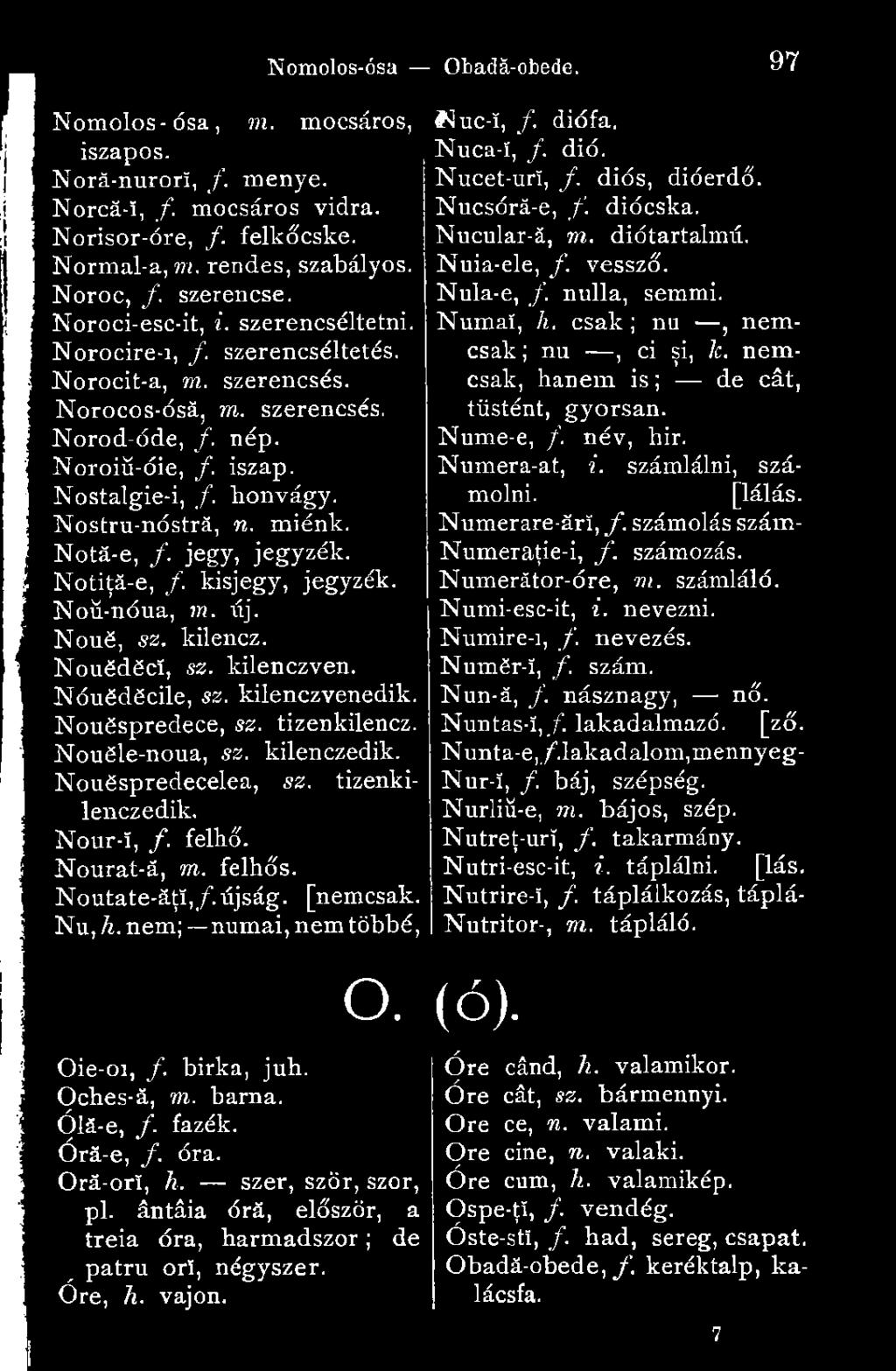 jegy, jegyzék. Notiţâ-e, /. kisjegy, jegyzék. Noú-nóua, m. új. Noué, sz. kilencz. Nouëdëcï, sz. kilenczven. Néuëdëcile, sz. kilenczvenedik. Nouëspredece, sz. tizenkilencz. Nouële-noua, sz.