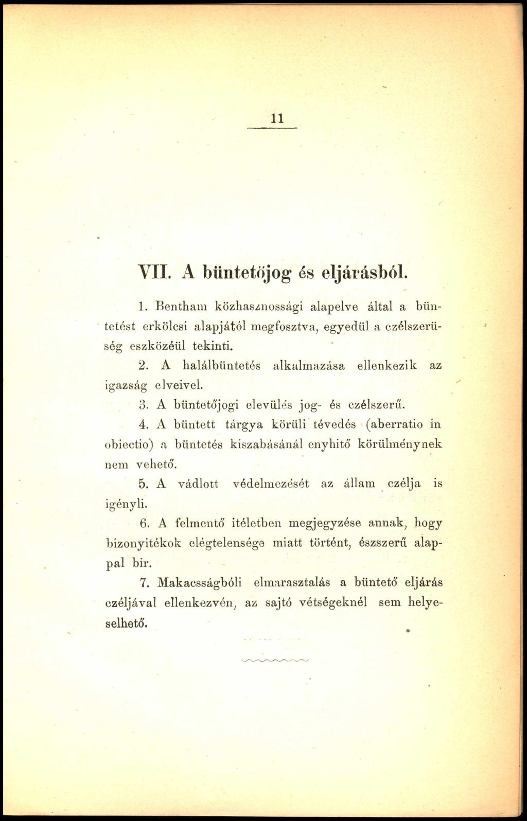 VII. A büntetőjog és eljárásból. 1. Bentham közhasznossági alapelve által a büntetést erkölcsi alapjától megfosztva, egyedül a czélszerüség eszközéül tekinti. 2.