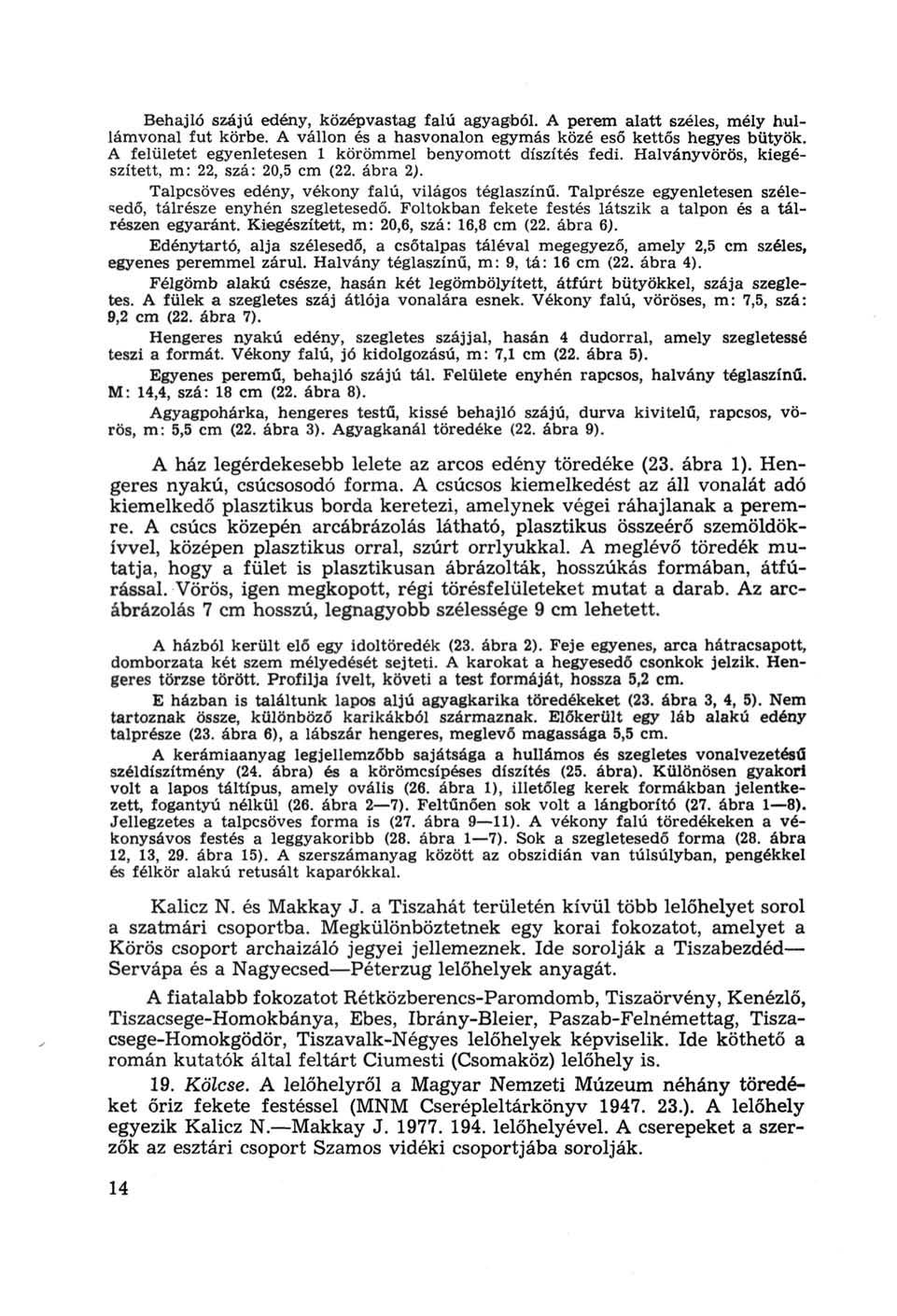 Behajló szájú edény, középvastag falú agyagból. A perem alatt széles, mély hullámvonal fut körbe. A vállon és a hasvonalon egymás közé eső kettős hegyes bütyök.