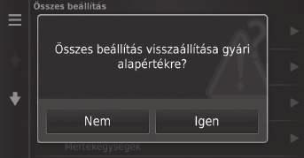 Adatok visszaállítása Gyári alapértelmezett beállítások visszaállítása H (Térkép) u (Vissza) u Beállítások u Minden beállítást visszaállíthat a gyári értékekre. 1. Válassza a Visszaállítás elemet. 2.