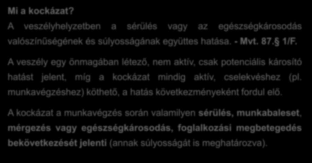 Kockázat - kockázatértékelés Mi a kockázat? A veszélyhelyzetben a sérülés vagy az egészségkárosodás valószínűségének és súlyosságának együttes hatása. - Mvt. 87. 1/F.