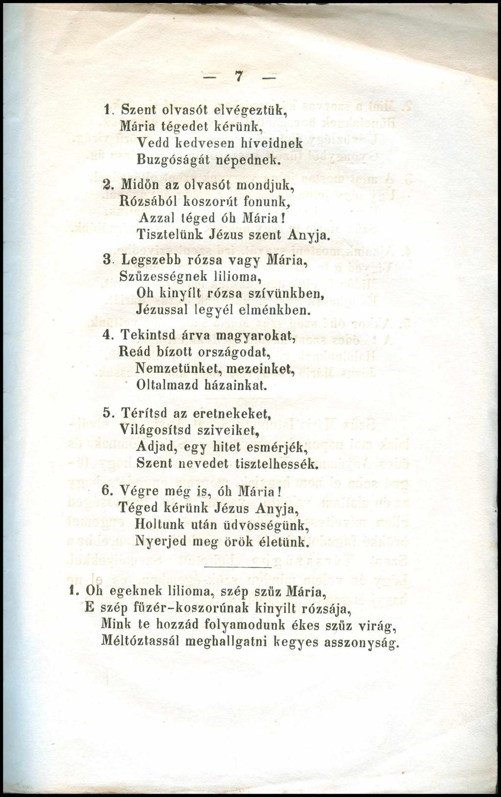 7 1. Szent olvasót elvégeztük, Mária tégedet kérünk, Vedd kedvesen híveidnek Buzgóságát népednek. 2. Midőn az olvasót mondjuk, Rózsából koszorút fonunk, Azzal téged óh Mária!