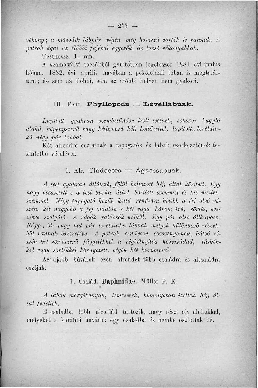 243 vékony; a második lábpár végén még hoszszú sörték is vannak. A potroh ágai az előbbi fajéval egyezők, de kissé vékonyabbak. Testhossz. 1. mm. A szamosfalvi tócsákból gyűjtöttem legelőször 1881.