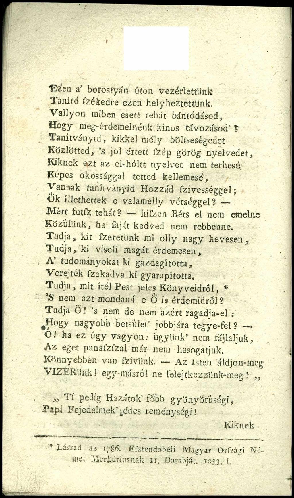 Ezen a* borostyán úton vezérlettünk laníté fzékedre ezen helyheztettünk. Vailyon miben esett tehát bántódásod, Hogy meg-érdemelnénk kínos távozásod?