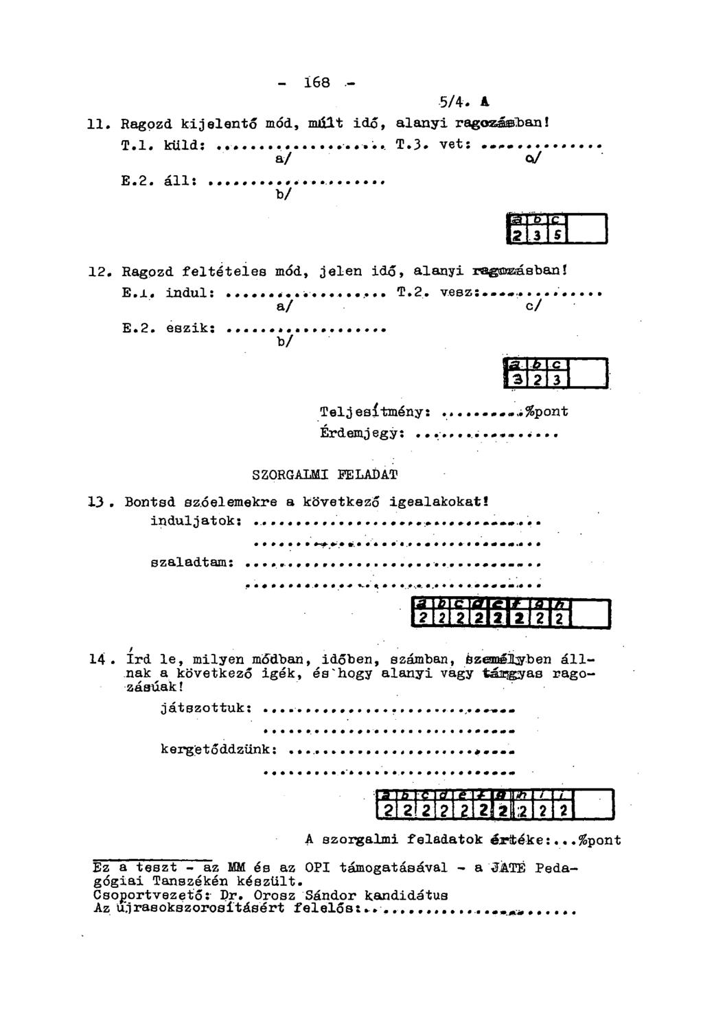 - 168-5/4. A 11. Ragozd kijelentő mód, máit idő, alanyi ragozáffliban! T.l. küld:.. a/ T.3. vet:. oj E.2. áll: v' 12. Ragozd feltételes mód, jelen idő, alanyi ragozásban! E.i. indul E.2. eszik: T.2. vesz:.