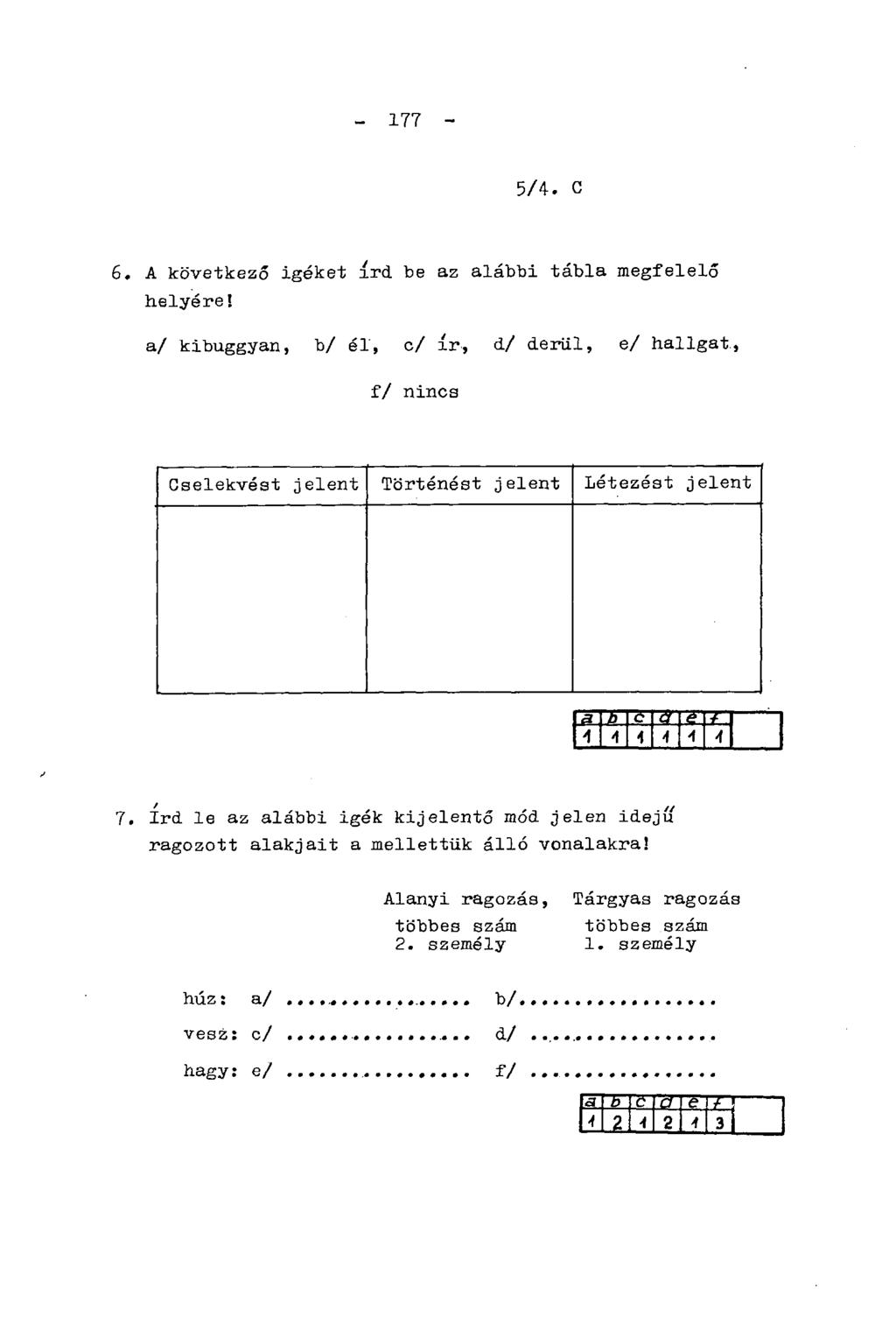 - 177-5/4. B. 6. A következő igéket írd be az alábbi tábla megfelelő helyére! a/ kibuggyan, b/ él, c/ ír, d/ derül, e/ hallgat, f/ nincs Cselekvést jelent Történést jelent Létezést jelent A A A 7.