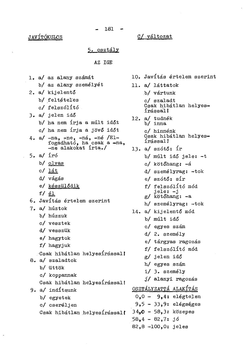 JAVÍTÓKULCS - 181 - C/ változat 5. osztály AZ IGE 1. a/ az alany számát b/ az alany személyét 2. a/ kijelentő b/ feltételes c/ felszólító 3.