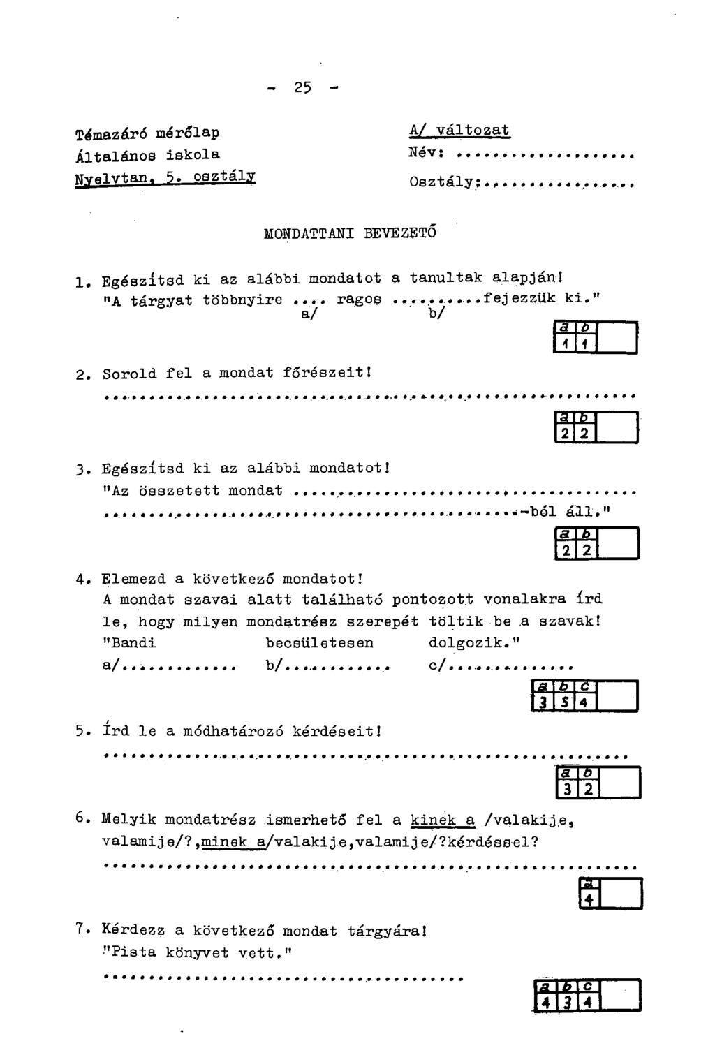 - 25 - Témazáró mérőlap Általános iskola Nyelvtan, 5. osztály A/ változat Név: Osztály: MONDATTANI BEVEZETŐ 1. Egészítsd ki az alábbi mondatot a tanultak alapján! "A tárgyat többnyire... ragos.