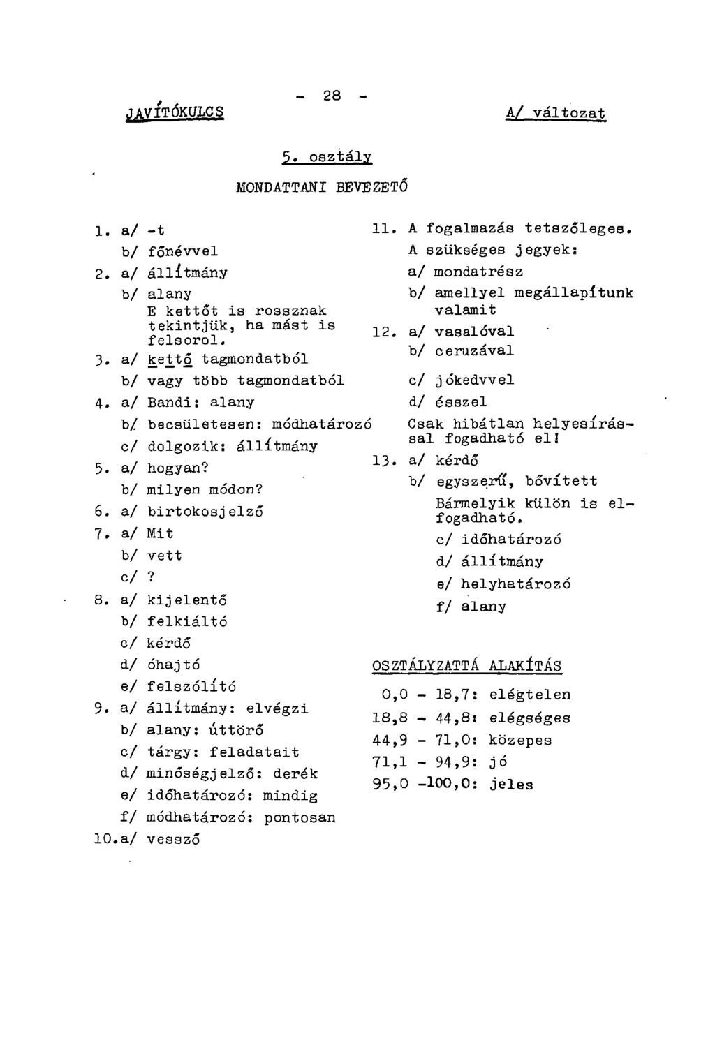 JAVÍTÓKULCS - 28 - A/ változat 5. osztály MONDATTANI BEVEZETŐ 1. a/ -t b/ főnévvel 2. a/ állítmány b/ alany E kettőt is rossznak tekintjük, ha mást is felsorol. 3.