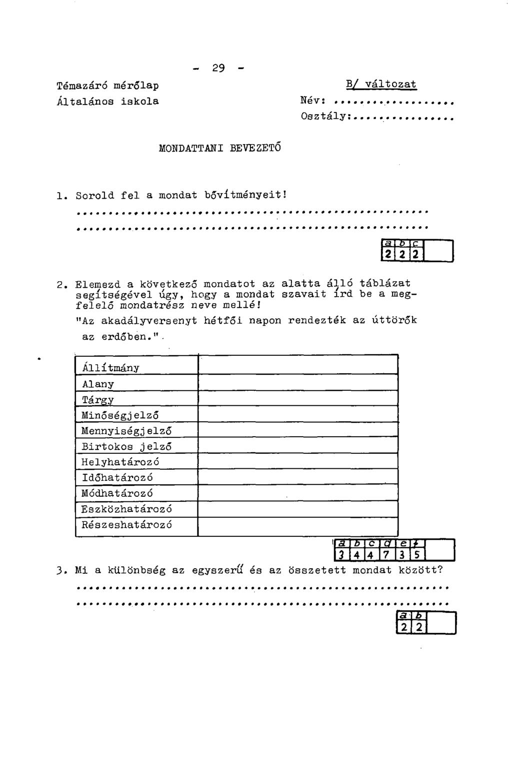 Témazáró mérőlap Általános iskola - 29 - Név: Osztály: B/ változat MONDATTANI BEVEZETŐ 1. Sorold fel a mondat bővítményeit! 2. Elemezd a következő mondatot az alatta álló táblázat segítségével úgy, hogy a mondat szavait írd be a megfelelő mondatrész neve mellé!