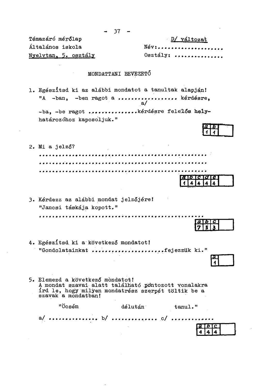 Témazáró mérőlap Általános iskola Nyelvtan. 5. osztály - 37 - D/ változat Név Osztály:... MONDATTANI BEVEZETŐ 1. Egészítsd, ki az alábbi mondatot a tanultak alapján!