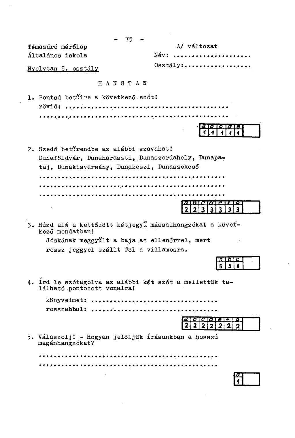 Témazáró mérőlap Általános iskola Nyelvtan 5. osztály - 75 - H A N G T A N Név: Osztály: A/ változ.at 1. Bontsd betűire a következő.szót! rövid: R" 7T ő VT,4 4 4 4 2.