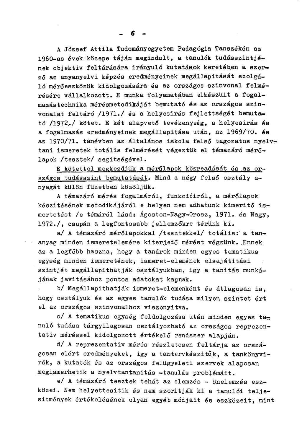- 6 - A József Attila Tudományegyetem Pedagógia Tanszékén az 1960-as évek közepe táján megindult, a tanulók tudásszintjének objektiv feltárására irányuló kutatások keretében a szerző az anyanyelvi