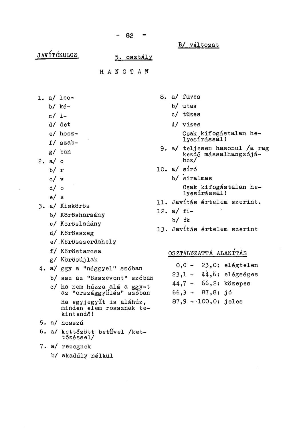 JAVÍTÓKULCS - 82 " 5. osztály B/ változat H A N G T A N 1. a/ lecb/ kéc/ i- d/ det e/ hoszf/ szabg/ ban 2. a/ o b/ r c/ v d/ o e/ s 3. a/ Kiskörös b/ Körösharsány c/ Körösladány d/ Körösszeg e/.
