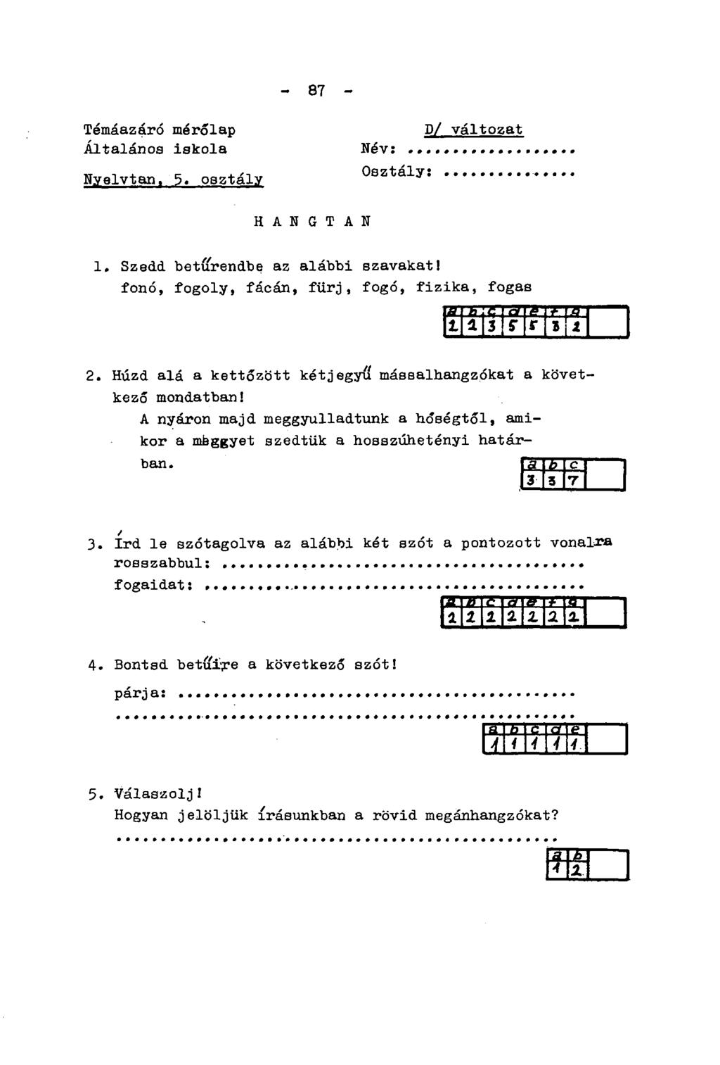 - 87 - Témáazáró mérőlap Általános iskola Nyelvtan. 5. osztály D/ változat Név:... Osztály: H A N G T A N 1. Szedd betűrendbe az alábbi szavakat!