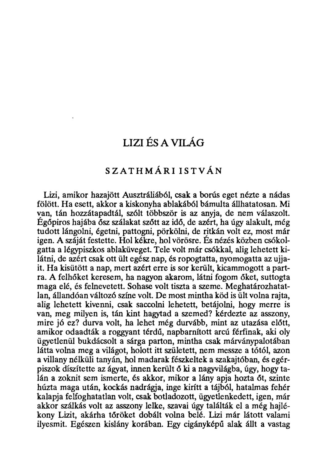 LIZI ÉS A VILÁG SZATHMÁRIISTVÁN Lizi, amikor hazajött Ausztráliából, csak a borús eget nézte a nádas fölött. Ha esett, akkor a kiskonyha ablakából bámulta állhatatosan.