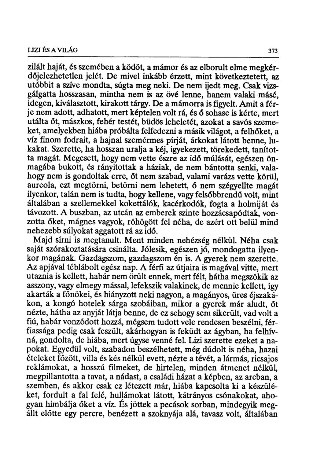 LIZI ÉS A VILÁG 373 zilált haját, és szemében a ködöt, a mámor és az elborult elme megkérdđjelezhetetlen jelét. De mivel inkább érzett, mint következtetett, az utóbbit a szíve mondta, súgta meg neki.