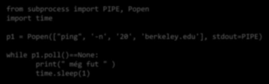 subprocess várakozás a process végére A process állapotának lekérdezése: poll from subprocess import PIPE, Popen import time p1 = Popen(["ping", '-n', '20', 'berkeley.edu'], stdout=pipe) while p1.