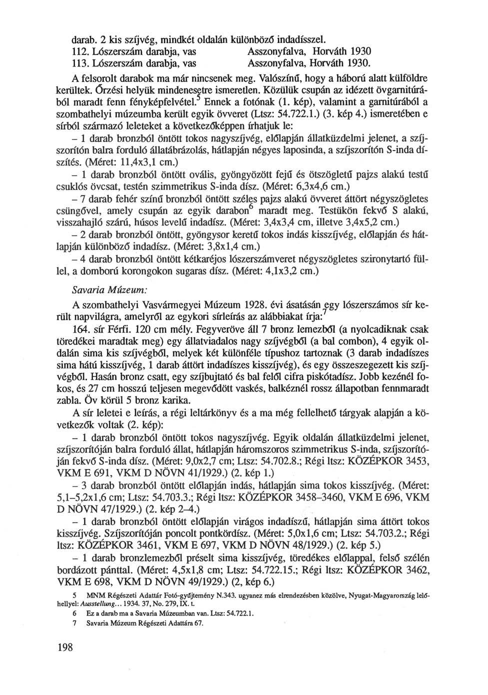 darab. 2 kis szíjvég, mindkét oldalán különböző indadísszel. 112. Lószerszám darabja, vas Asszonyfalva, Horváth 1930 113. Lószerszám darabja, vas Asszonyfalva, Horváth 1930. A felsorolt darabok ma már nincsenek meg.