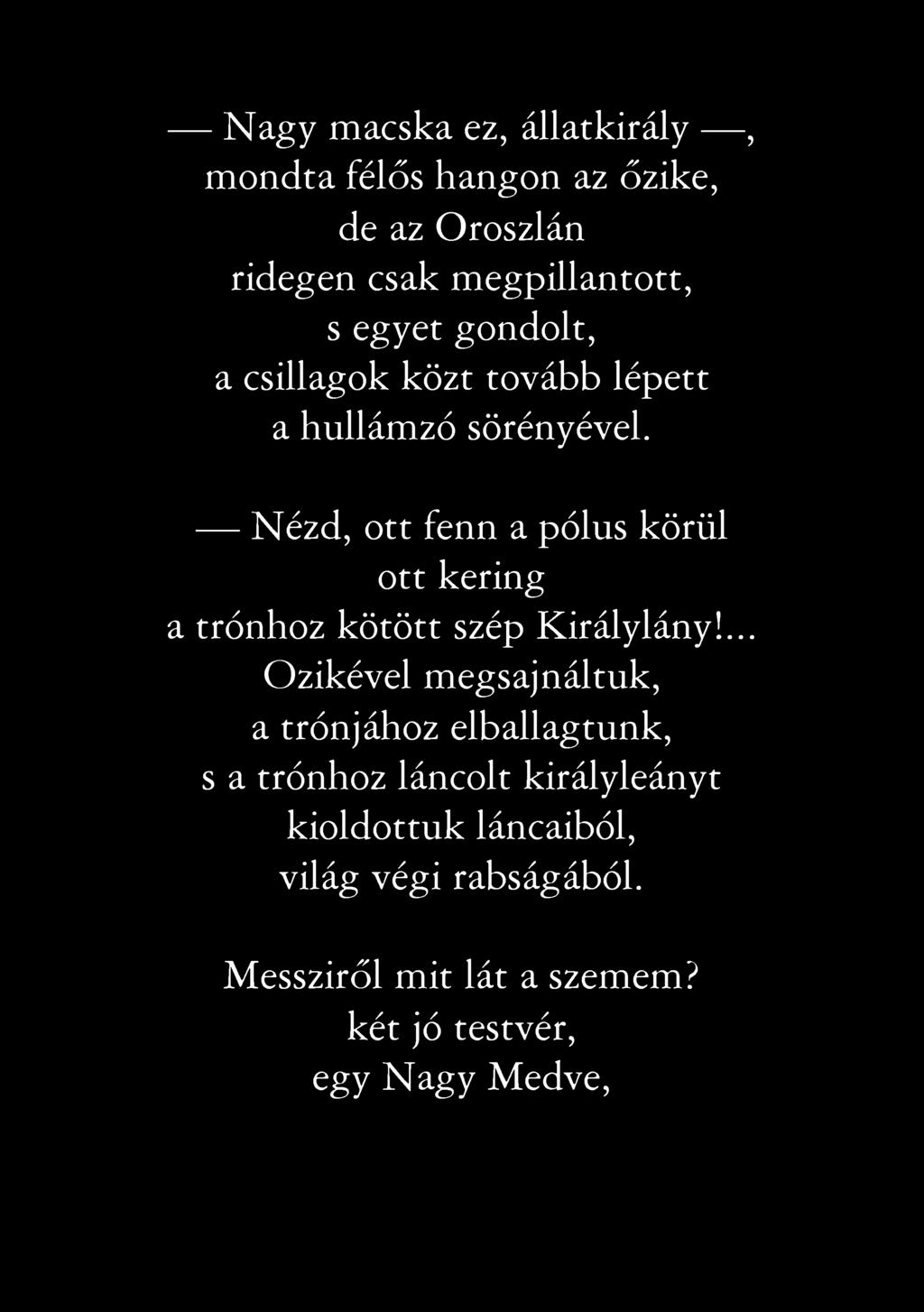 Nagy macska ez, állatkirály, mondta félős hangon az őzike, de az Oroszlán ridegen csak megpillantott, s egyet gondolt, a csillagok közt tovább lépett a hullámzó sörényével.