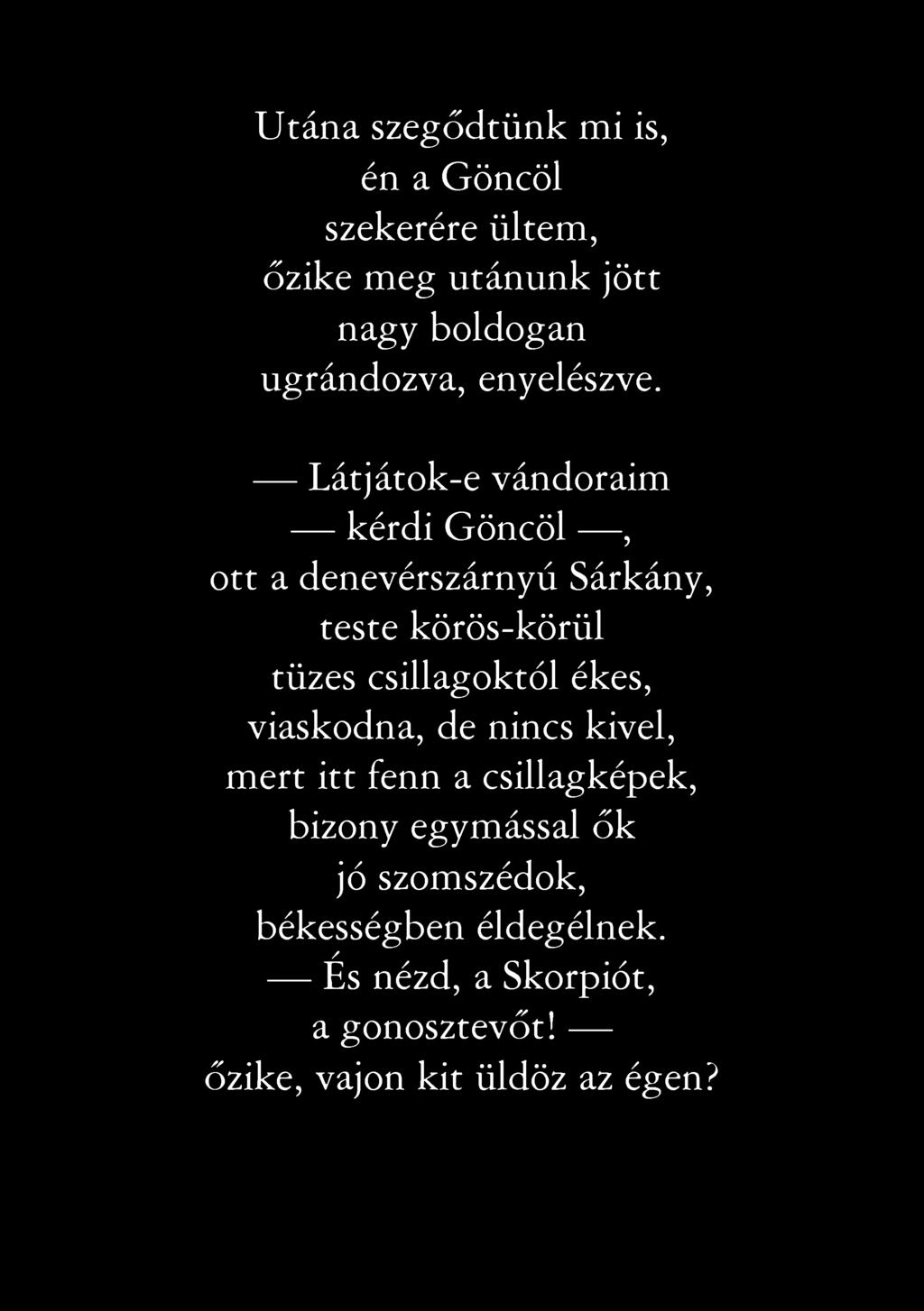 Utána szegődtünk mi is, / s ~ >..i en a Göncöl szekerére ültem, őzike meg utánunk jött nagy boldogan ugrándozva, enyelészve.