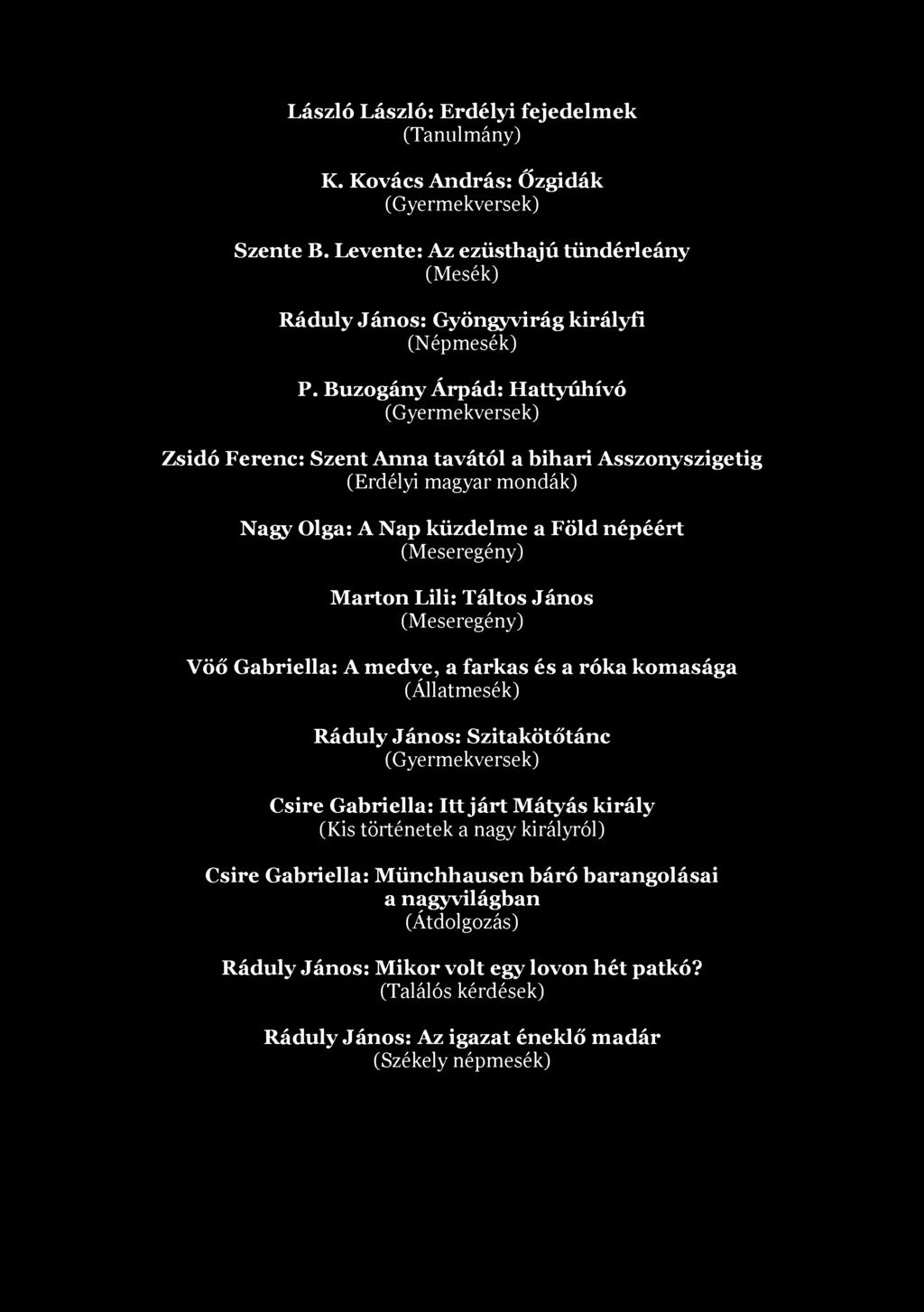 László László: Erdélyi fejedelmek (Tanulmány) K. Kovács András: Őzgidák (Gyermekversek) Szente B. Levente: Az ezüsthajú tündérleány (Mesék) Ráduly János: Gyöngyvirág királyfi (Népmesék) P.