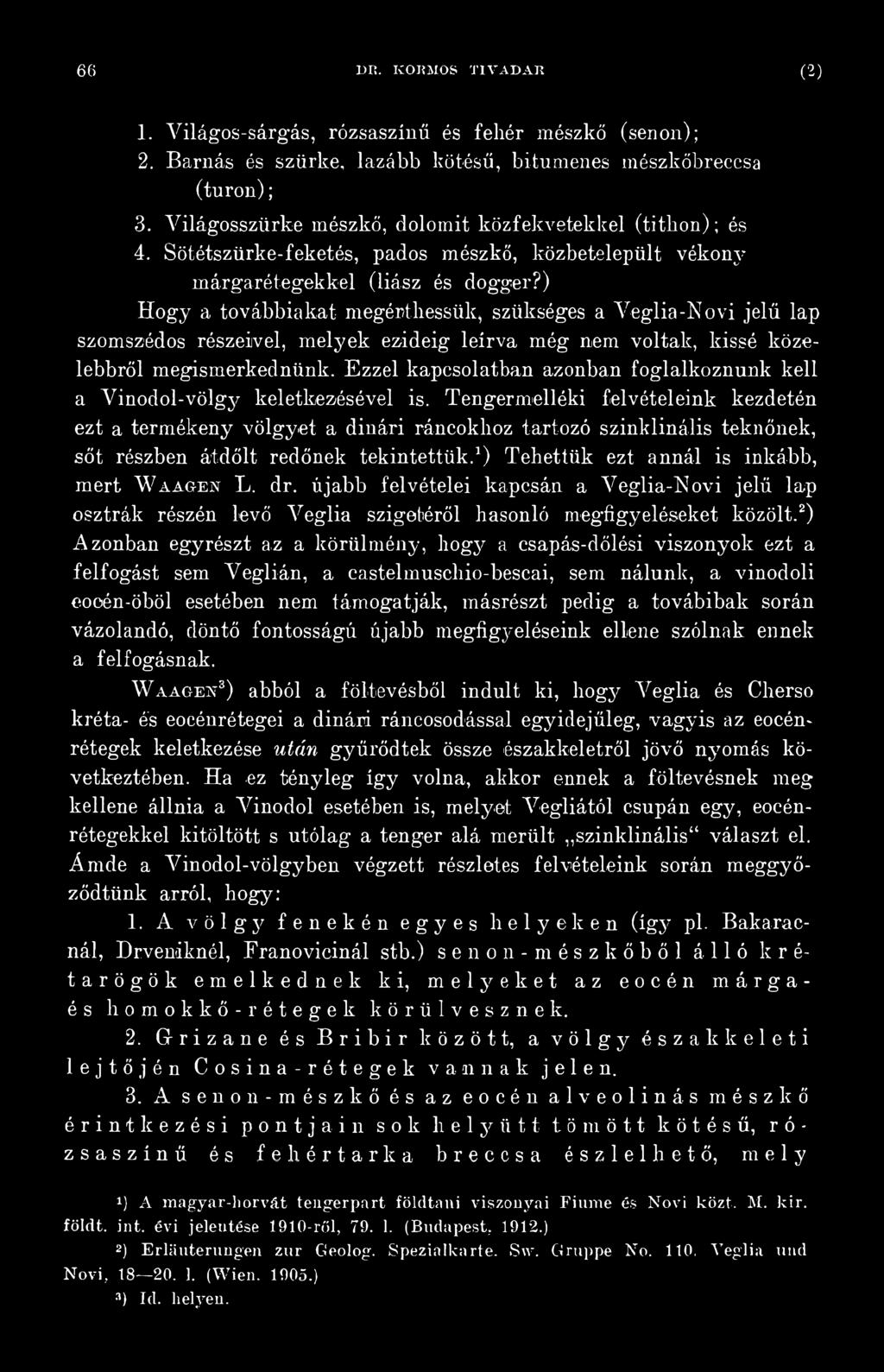 Tengermelléki felvételeink kezdetén ezt a termékeny völgyet a dinári ráncokhoz tartozó szinklinális teknőnek, sőt részben átdőlt redőnek tekintettük.