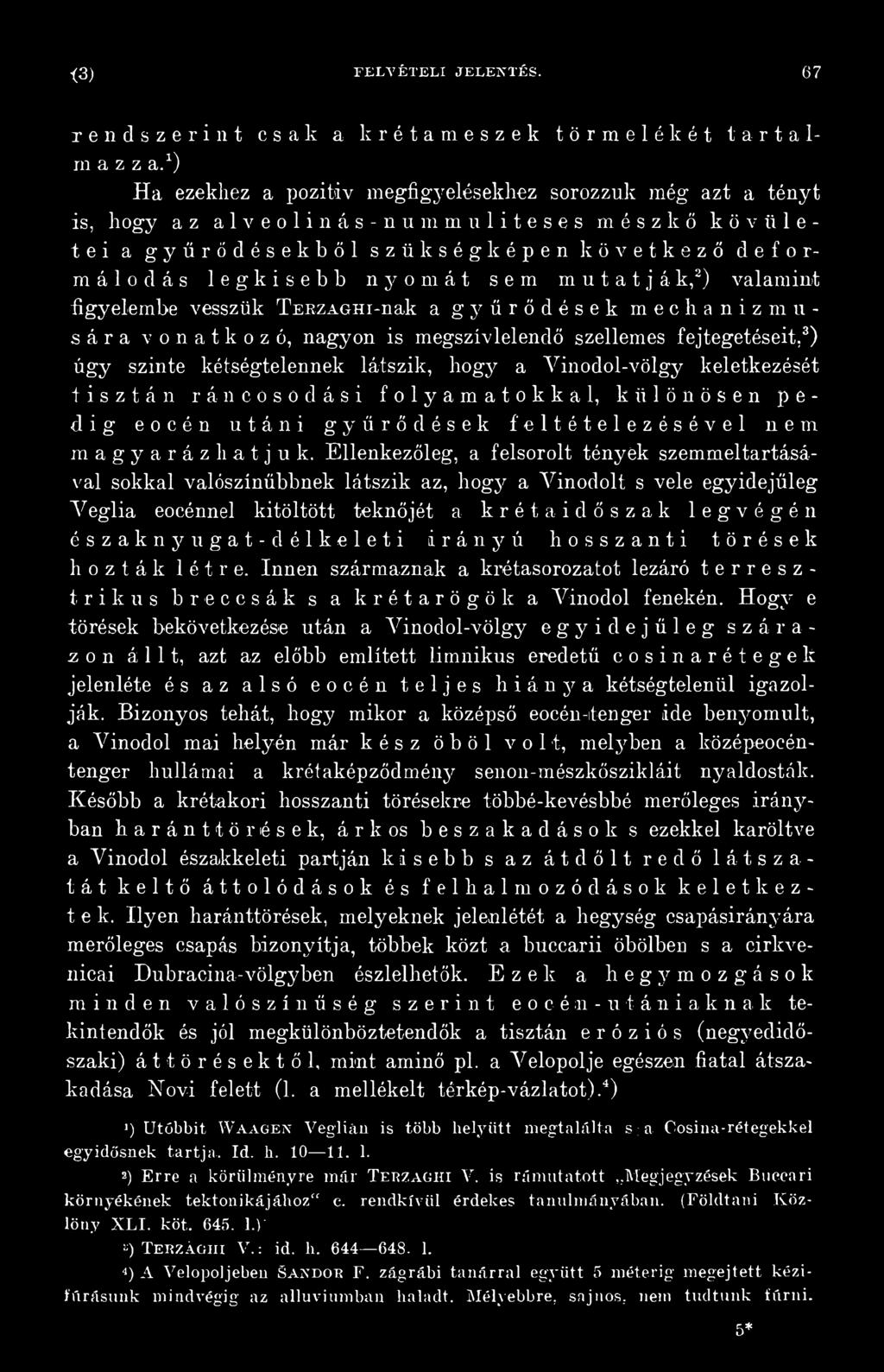 Ellenkezőleg, a felsorolt tények szemmeltartásával sokkal valószínűbbnek látszik az, hogy a Vinodolt s vele egyidejűleg Veglia eocénnel kitöltött teknőjét a kréta időszak legvégén északnyugat