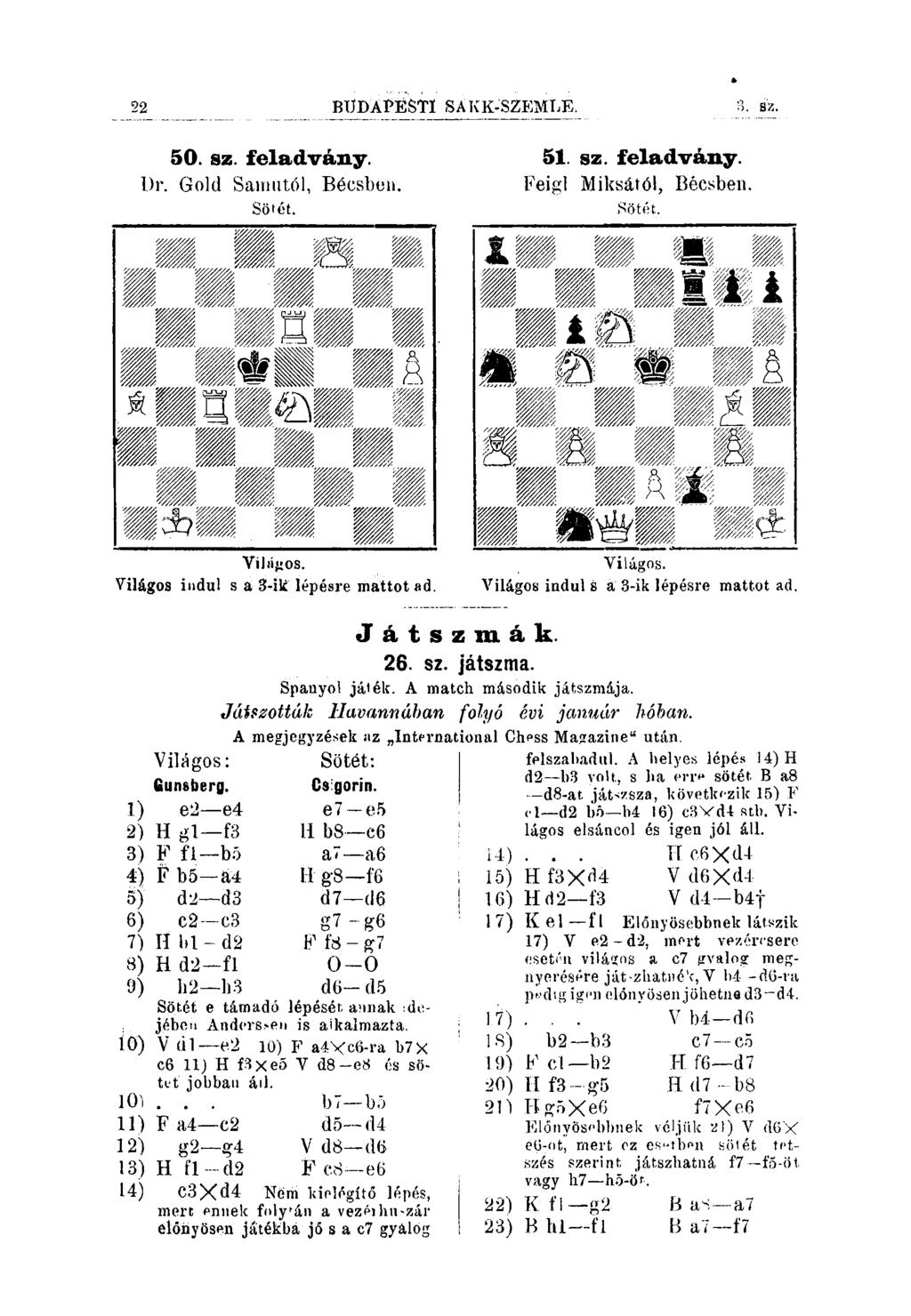 22 BÜDÁPÉSTl SÁ KK-SZEMTJE. SZ. 50. sz. feladvány. l)r. Gold Saniutól, Bécsben. Sötét. 51. sz. feladvány. Feigl Miksától, Bécsben. Sötét. Vihí^os. Világos indul s á 3-ik lépésre mattotad. Világos. Világos indul s á 3-ik lépésre mattot ad.