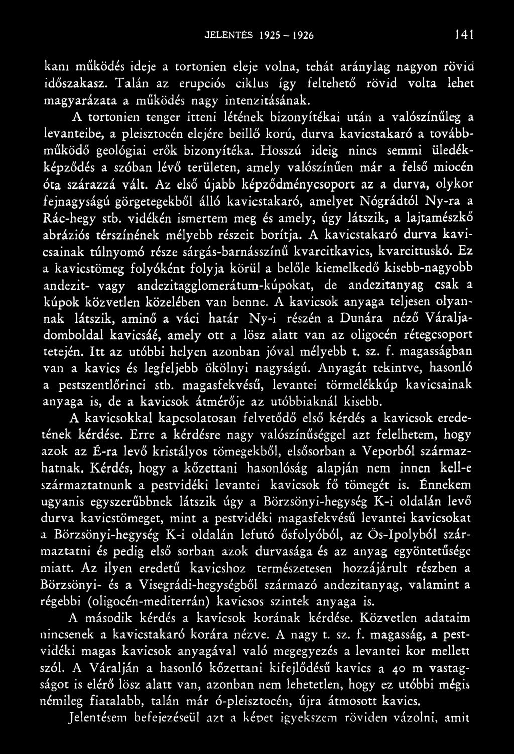 Az első újabb képződménycsoport az a durva, olykor fejnagyságú görgetegekből álló kavicstakaró, amelyet Nógrádtól Ny-ra a Rác-hegy stb.