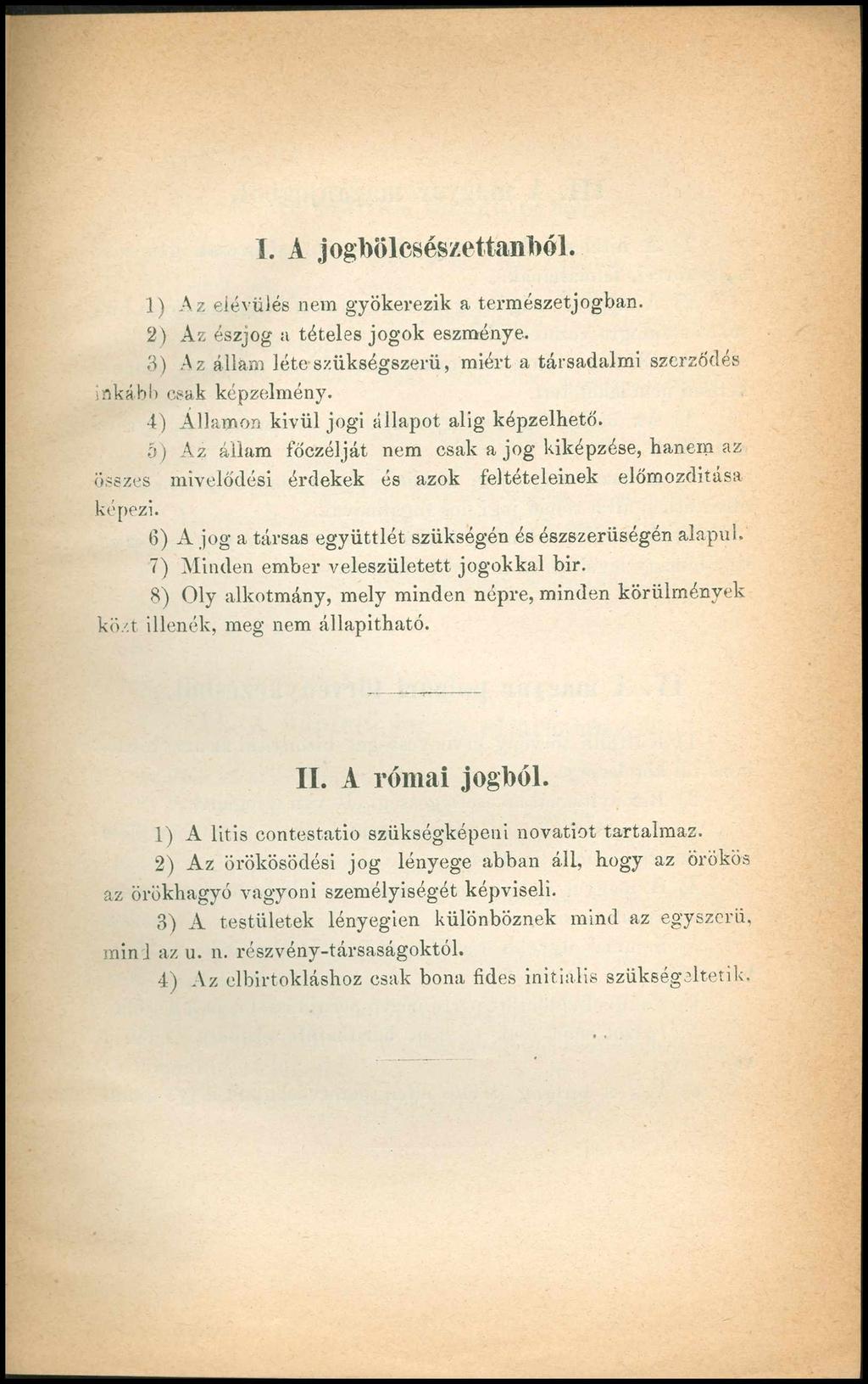 I. A jogbölcsészettanból. 1) Az elévülés nem gyökerezik a természetjogban. 2) Az észjog a tételes jogok eszménye. 3) Az állam léte szükségszerű, miért a társadalmi szerződés inkább csak képzelmény.