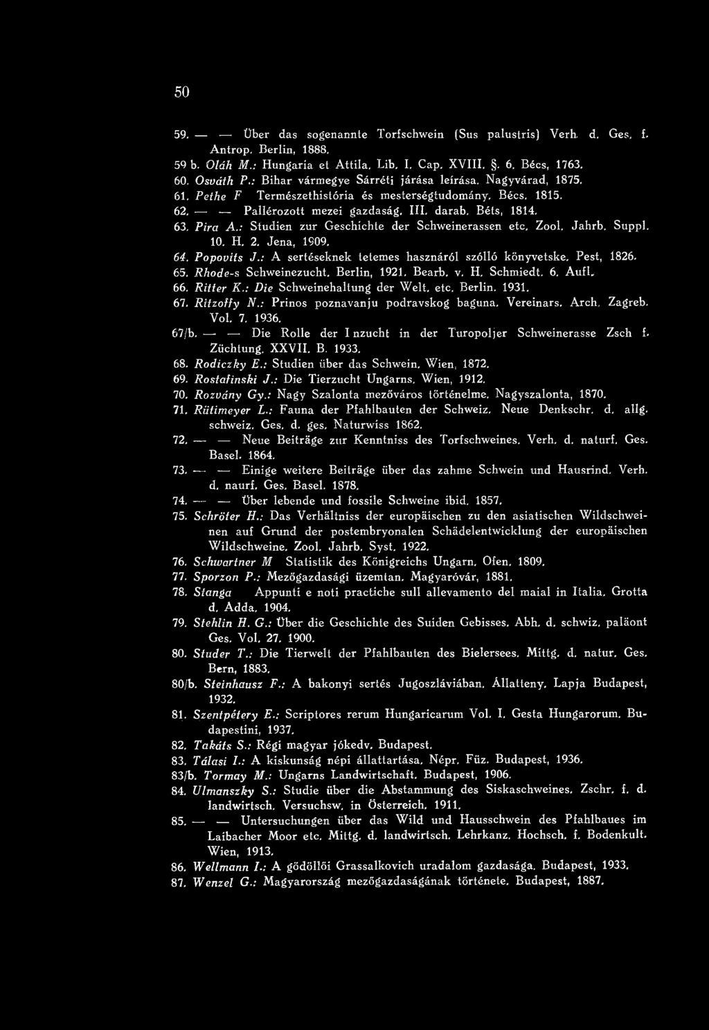 : Prinos poznavanju podravskog baguna, V ereínars. Arch, Zagreb. Vol. 7. 1936. 67/b. Die Rolle dér I nzucht ín dér Turopoljer Schweinerasse Zsch f. Züchtung, XXVII. B. 1933. 68. R o d icz k y E.