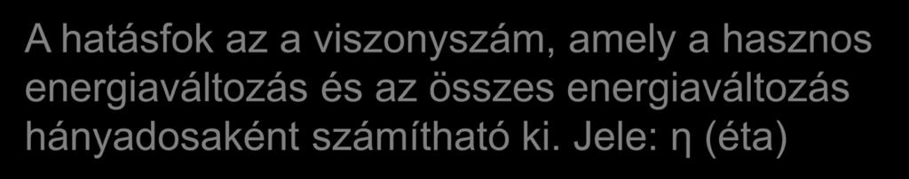 energiaváltozásra. A folyamatot gazdaságosság szempontjából a hatásfokkal jellemezük.