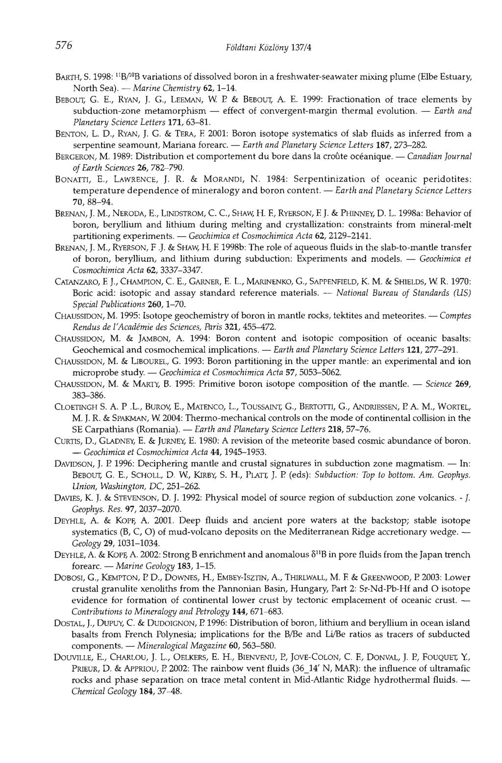 576 Földtani Közlöny 137/4 BARTH, S. 1998: "ВЛ'В variations of dissolved boron in a freshwater-seawater mixing plume (Elbe Estuary, North Sea). Marine Chemistry 62,1-14. BEBOUT, G. E., RYAN, J. G., LEEMAN, W.