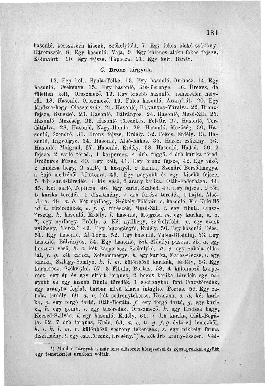 181 hasonló, keresztben kisebb, Székelyföld. 7. Egy fokos alakú csákány, Háromszék. 8. Egy hasonló, Vaja. 9. Egy különös- alakú fokos fejsze, Kolozvárt. 10. Egy fejsze, Tápocza. 11. Egy kelt, Bánát.