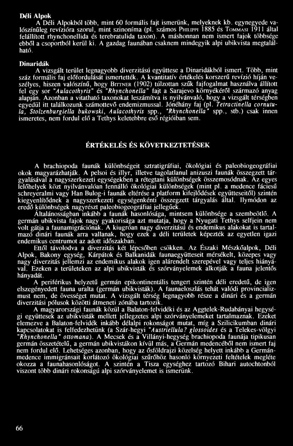 A gazdag faunában csaknem mindegyik alpi ubikvista megtalálható. Dinaridák A vizsgált terület legnagyobb diverzitású együttese a Dinaridákból ismert.